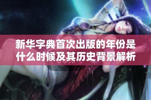 新华字典首次出版的年份是什么时候及其历史背景解析