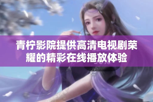青柠影院提供高清电视剧荣耀的精彩在线播放体验