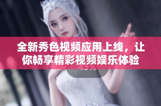 全新秀色视频应用上线，让你畅享精彩视频娱乐体验