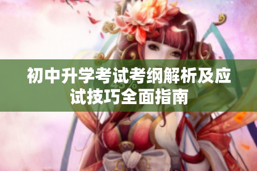 初中升学考试考纲解析及应试技巧全面指南