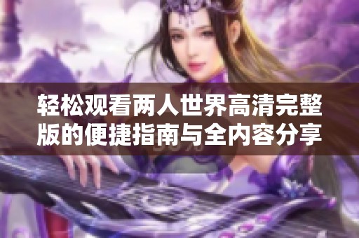 轻松观看两人世界高清完整版的便捷指南与全内容分享