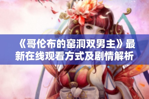 《哥伦布的窑洞双男主》最新在线观看方式及剧情解析分享