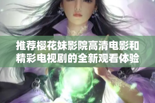 推荐樱花妹影院高清电影和精彩电视剧的全新观看体验