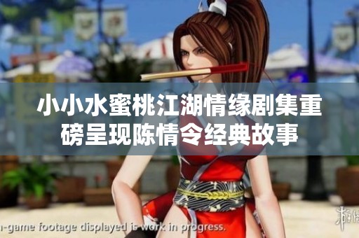 小小水蜜桃江湖情缘剧集重磅呈现陈情令经典故事