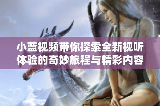 小蓝视频带你探索全新视听体验的奇妙旅程与精彩内容