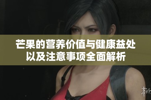 芒果的营养价值与健康益处以及注意事项全面解析