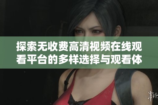 探索无收费高清视频在线观看平台的多样选择与观看体验