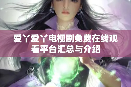 爱丫爱丫电视剧免费在线观看平台汇总与介绍