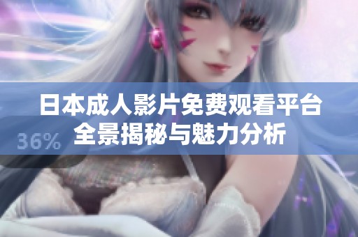 日本成人影片免费观看平台全景揭秘与魅力分析
