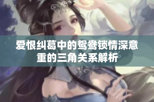 爱恨纠葛中的鸳鸯锁情深意重的三角关系解析
