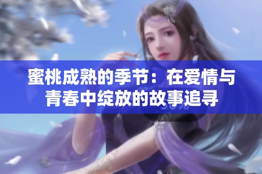 蜜桃成熟的季节：在爱情与青春中绽放的故事追寻