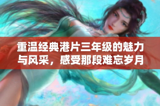 重温经典港片三年级的魅力与风采，感受那段难忘岁月