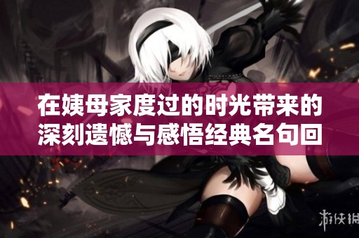 在姨母家度过的时光带来的深刻遗憾与感悟经典名句回顾
