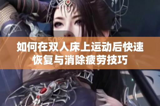 如何在双人床上运动后快速恢复与消除疲劳技巧