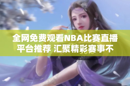 全网免费观看NBA比赛直播平台推荐 汇聚精彩赛事不停歇