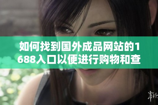 如何找到国外成品网站的1688入口以便进行购物和查询