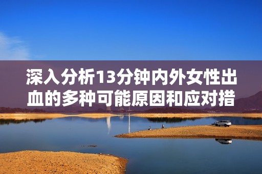 深入分析13分钟内外女性出血的多种可能原因和应对措施