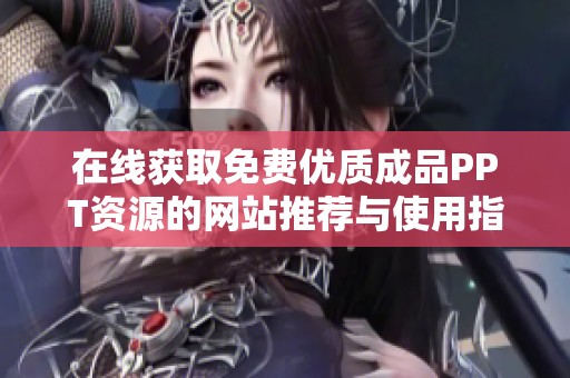 在线获取免费优质成品PPT资源的网站推荐与使用指南