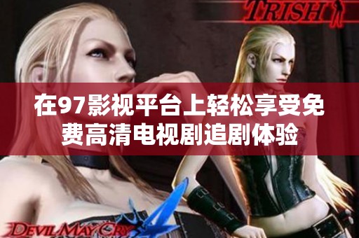 在97影视平台上轻松享受免费高清电视剧追剧体验