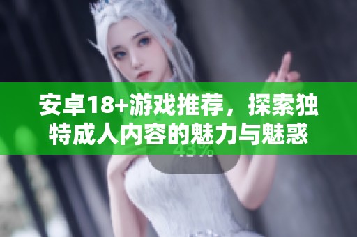 安卓18+游戏推荐，探索独特成人内容的魅力与魅惑