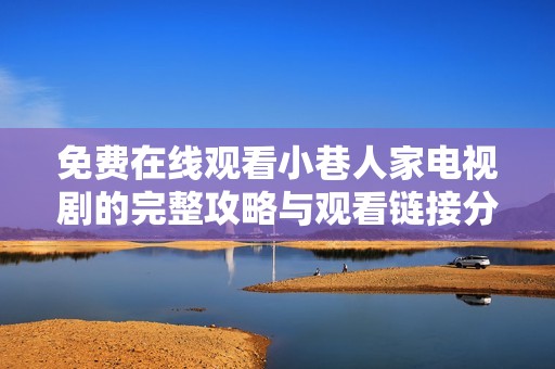 免费在线观看小巷人家电视剧的完整攻略与观看链接分享