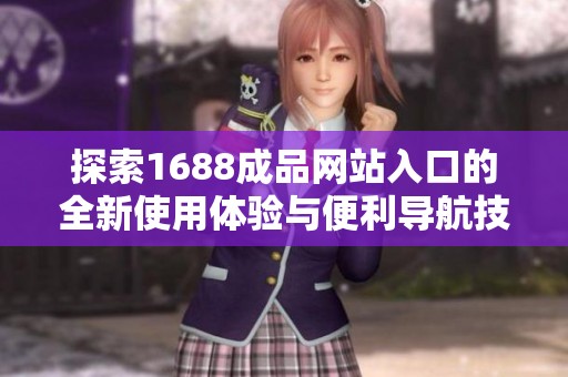 探索1688成品网站入口的全新使用体验与便利导航技巧