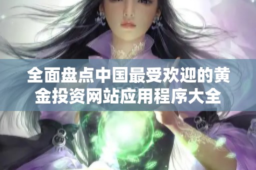 全面盘点中国最受欢迎的黄金投资网站应用程序大全