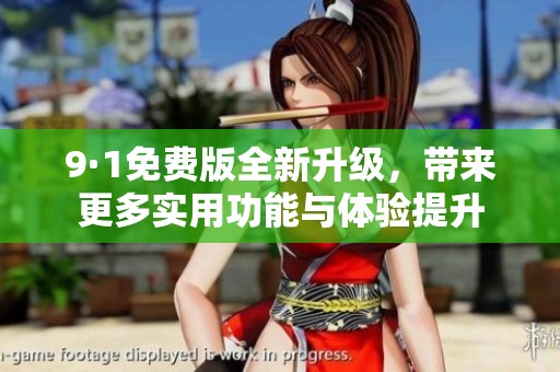 9·1免费版全新升级，带来更多实用功能与体验提升