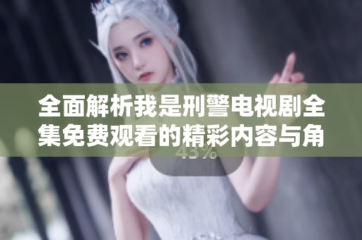 全面解析我是刑警电视剧全集免费观看的精彩内容与角色魅力