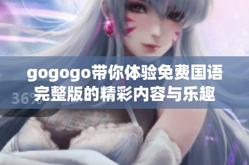 gogogo带你体验免费国语完整版的精彩内容与乐趣
