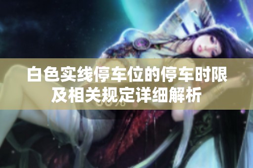 白色实线停车位的停车时限及相关规定详细解析