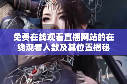 免费在线观看直播网站的在线观看人数及其位置揭秘