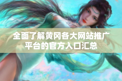 全面了解黄冈各大网站推广平台的官方入口汇总