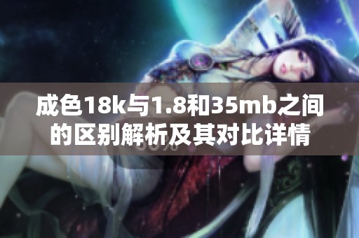 成色18k与1.8和35mb之间的区别解析及其对比详情