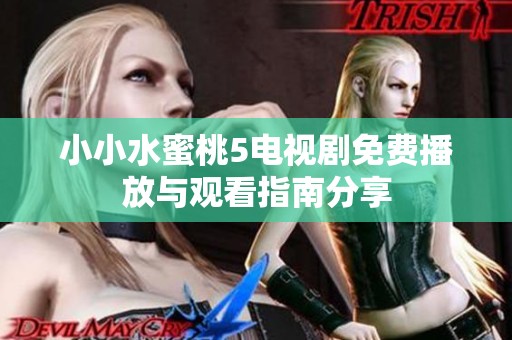小小水蜜桃5电视剧免费播放与观看指南分享