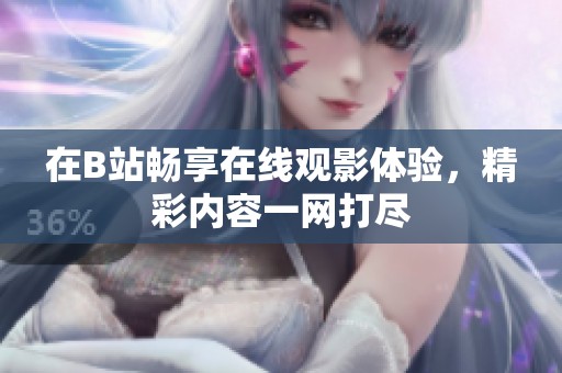 在B站畅享在线观影体验，精彩内容一网打尽