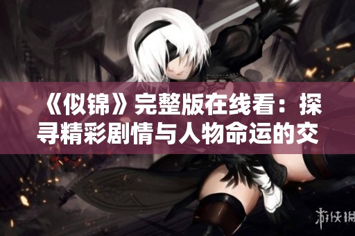 《似锦》完整版在线看：探寻精彩剧情与人物命运的交织之旅