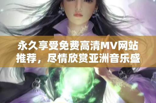 永久享受免费高清MV网站推荐，尽情欣赏亚洲音乐盛宴