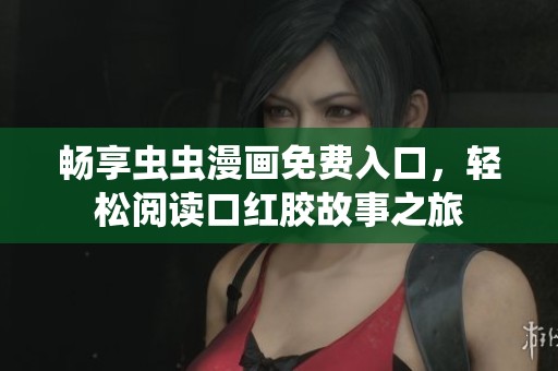 畅享虫虫漫画免费入口，轻松阅读口红胶故事之旅