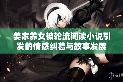 姜家养女被轮流阅读小说引发的情感纠葛与故事发展
