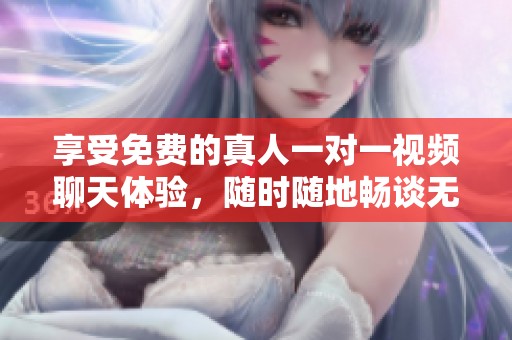 享受免费的真人一对一视频聊天体验，随时随地畅谈无阻