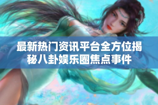 最新热门资讯平台全方位揭秘八卦娱乐圈焦点事件