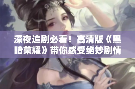 深夜追剧必看！高清版《黑暗荣耀》带你感受绝妙剧情
