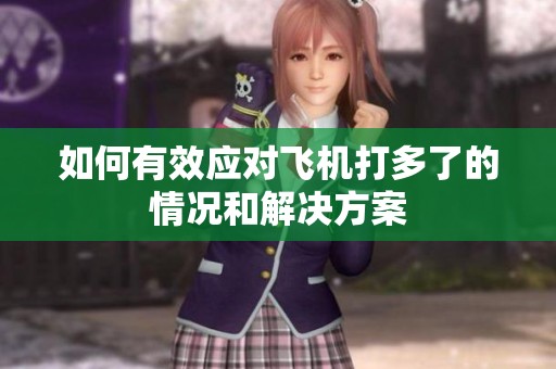 如何有效应对飞机打多了的情况和解决方案