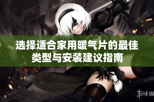 选择适合家用暖气片的最佳类型与安装建议指南