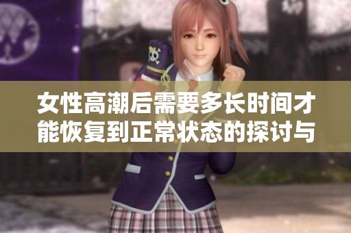 女性高潮后需要多长时间才能恢复到正常状态的探讨与分析