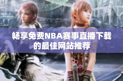 畅享免费NBA赛事直播下载的最佳网站推荐