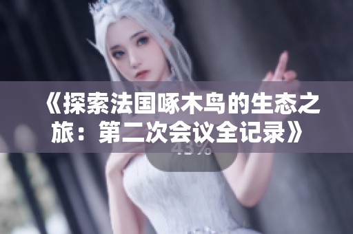 《探索法国啄木鸟的生态之旅：第二次会议全记录》