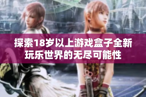 探索18岁以上游戏盒子全新玩乐世界的无尽可能性