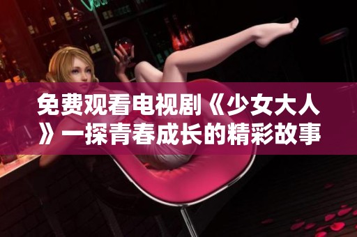 免费观看电视剧《少女大人》一探青春成长的精彩故事